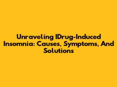 Unraveling IDrug-Induced Insomnia: Causes, Symptoms, And Solutions