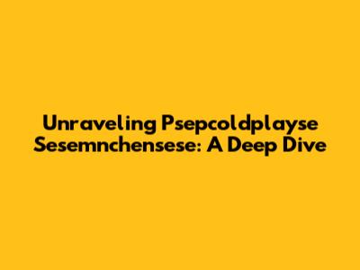 Unraveling Psepcoldplayse Sesemnchensese: A Deep Dive