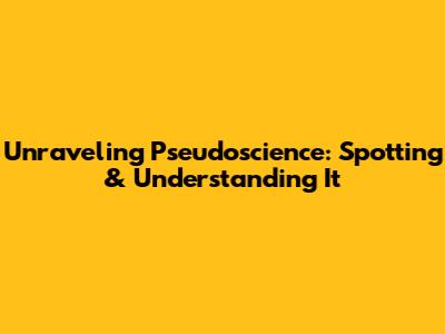 Unraveling Pseudoscience: Spotting & Understanding It