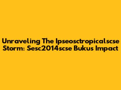 Unraveling The Ipseosctropicalscse Storm: Sesc2014scse Buku's Impact