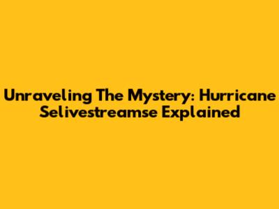 Unraveling The Mystery: Hurricane Selivestreamse Explained