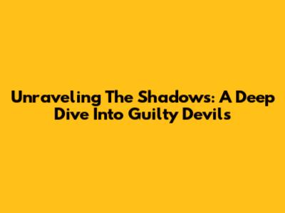 Unraveling The Shadows: A Deep Dive Into Guilty Devils