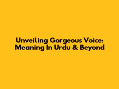 Unveiling 'Gorgeous Voice': Meaning In Urdu & Beyond