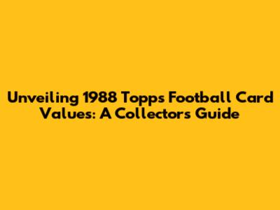 Unveiling 1988 Topps Football Card Values: A Collector's Guide