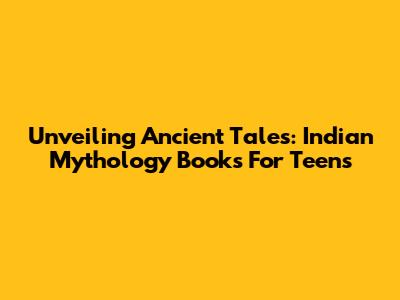Unveiling Ancient Tales: Indian Mythology Books For Teens