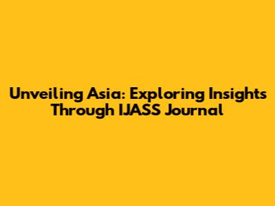 Unveiling Asia: Exploring Insights Through IJASS Journal