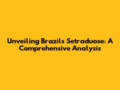 Unveiling Brazil's Setraduose: A Comprehensive Analysis
