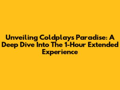 Unveiling Coldplay's Paradise: A Deep Dive Into The 1-Hour Extended Experience