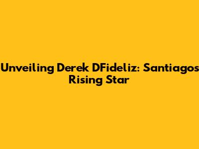 Unveiling Derek DFideliz: Santiago's Rising Star