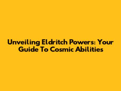 Unveiling Eldritch Powers: Your Guide To Cosmic Abilities