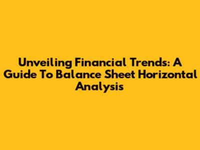 Unveiling Financial Trends: A Guide To Balance Sheet Horizontal Analysis
