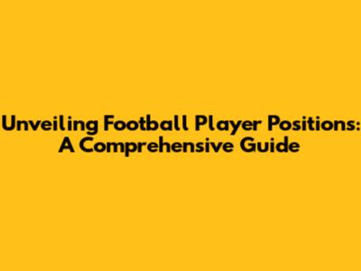 Unveiling Football Player Positions: A Comprehensive Guide