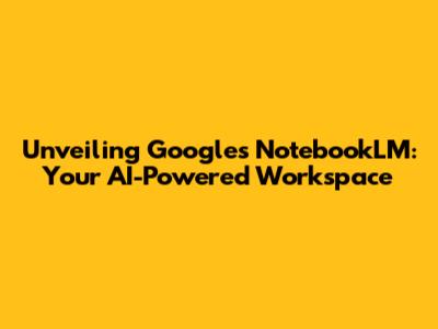 Unveiling Google's NotebookLM: Your AI-Powered Workspace