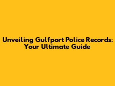 Unveiling Gulfport Police Records: Your Ultimate Guide