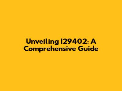 Unveiling I29402: A Comprehensive Guide