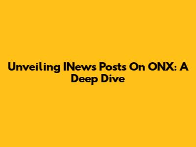 Unveiling INews Posts On ONX: A Deep Dive