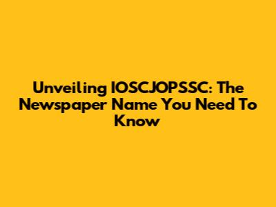 Unveiling IOSCJOPSSC: The Newspaper Name You Need To Know