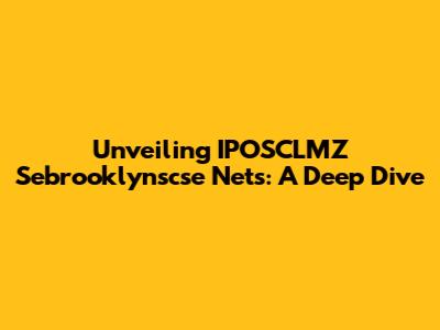Unveiling IPOSCLMZ Sebrooklynscse Nets: A Deep Dive