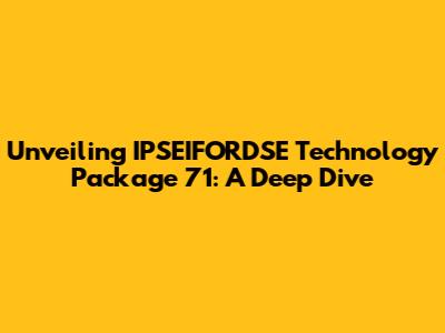 Unveiling IPSEIFORDSE Technology Package 71: A Deep Dive