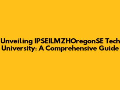 Unveiling IPSEILMZHOregonSE Tech University: A Comprehensive Guide