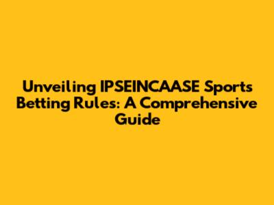Unveiling IPSEINCAASE Sports Betting Rules: A Comprehensive Guide
