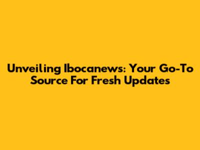 Unveiling Ibocanews: Your Go-To Source For Fresh Updates