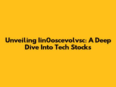 Unveiling Iin0oscevolvsc: A Deep Dive Into Tech Stocks