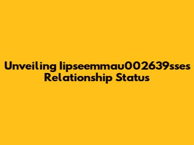 Unveiling Iipseemmau002639sse's Relationship Status