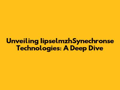 Unveiling IipselmzhSynechronse Technologies: A Deep Dive