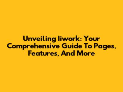 Unveiling Iiwork: Your Comprehensive Guide To Pages, Features, And More