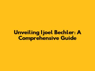 Unveiling Ijoel Bechler: A Comprehensive Guide