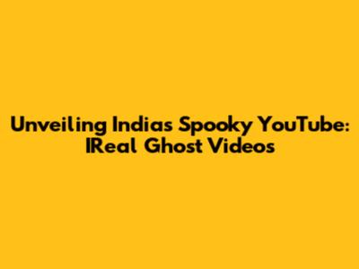 Unveiling India's Spooky YouTube: IReal Ghost Videos