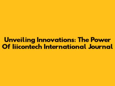 Unveiling Innovations: The Power Of Iiicontech International Journal