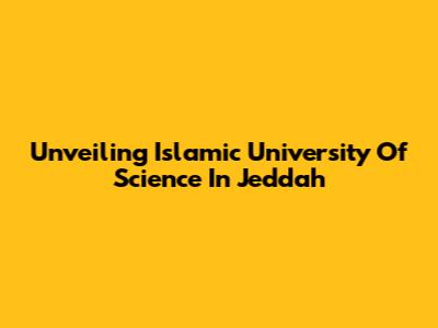 Unveiling Islamic University Of Science In Jeddah