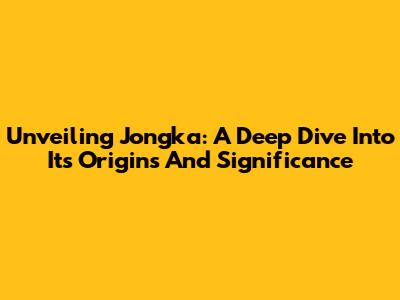 Unveiling Jongka: A Deep Dive Into Its Origins And Significance