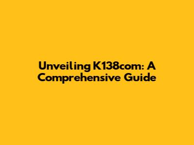 Unveiling K138com: A Comprehensive Guide