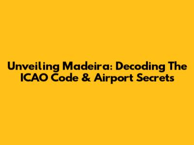 Unveiling Madeira: Decoding The ICAO Code & Airport Secrets