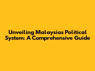 Unveiling Malaysia's Political System: A Comprehensive Guide