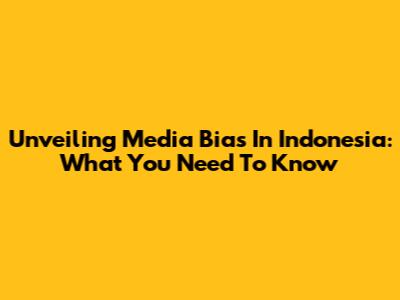 Unveiling Media Bias In Indonesia: What You Need To Know