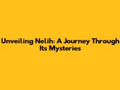 Unveiling Nelih: A Journey Through Its Mysteries
