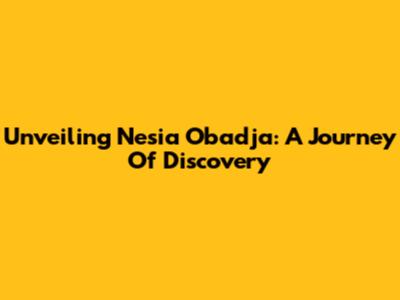 Unveiling Nesia Obadja: A Journey Of Discovery