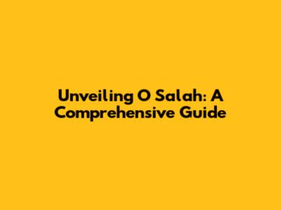 Unveiling O Salah: A Comprehensive Guide