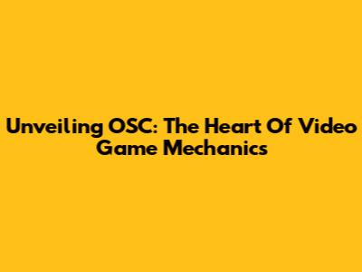 Unveiling OSC: The Heart Of Video Game Mechanics