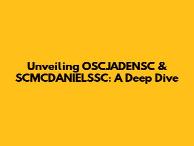 Unveiling OSCJADENSC & SCMCDANIELSSC: A Deep Dive