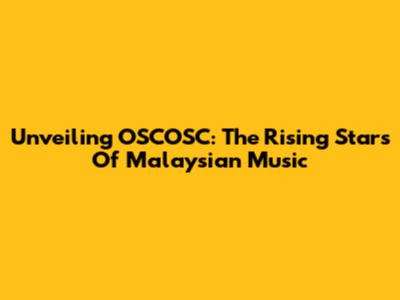 Unveiling OSCOSC: The Rising Stars Of Malaysian Music