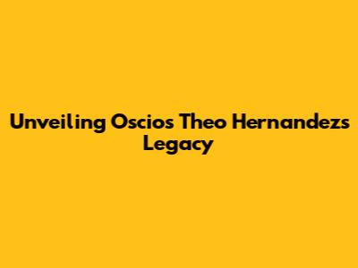 Unveiling Oscios Theo Hernandez's Legacy