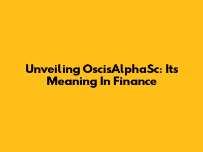 Unveiling OscisAlphaSc: Its Meaning In Finance