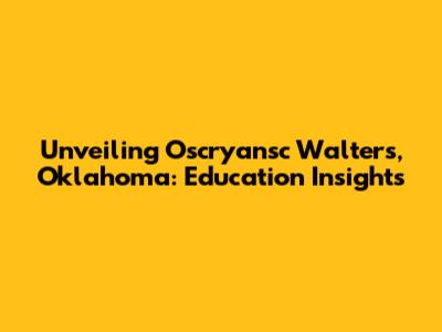 Unveiling Oscryansc Walters, Oklahoma: Education Insights