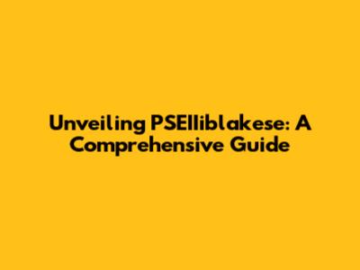 Unveiling PSEIIiblakese: A Comprehensive Guide