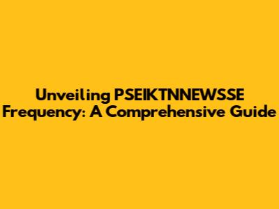 Unveiling PSEIKTNNEWSSE Frequency: A Comprehensive Guide